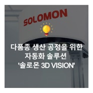 다품종 생산 공정을 위한 자동화 솔루션 '솔로몬 3D VISION'