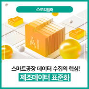 [스!토리텔러] 스마트공장 데이터 수집의 핵심, 제조데이터 표준화!