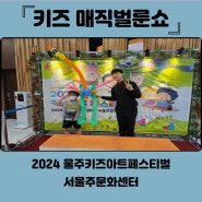 키즈아트페스티벌 2024! 울주로 오세용!!