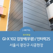 [J-METAL] GI-X 102 검정색(무광)/인터락25_서울 광진구 시공현장 (징크/메탈/알루미늄/외장재/지붕재/건축자재)