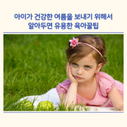 아이가 건강한 여름을 보내기 위해서 알아두면 유용한 육아꿀팁