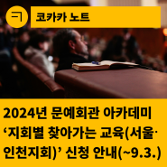 [한국문화예술회관연합회] 2024년 문예회관 아카데미 "지회별 찾아가는 교육(서울·인천지회) 신청 안내(~9.3)