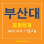 2025학년도 부산대 조형학과(가구목조형, 도예, 섬유금속) 수시모집 요강 안내~