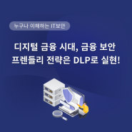 디지털 금융 시대, 금융 보안 프렌들리 전략은 DLP로 실현!