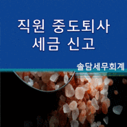 직원 중도퇴사 세금 신고 [송파구세무사]