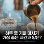 커피 마시기 가장 좋은 시간과 양은?