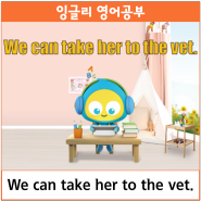 영상으로 배우는 진짜 영어 September_We can take her to the vet.