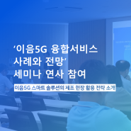 '이음5G 융합서비스 사례와 전망 세미나' 성료✨