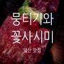 [일산] 뭉티기와 꽃사시미 - 너무 맛있어서 나만 알고 싶은 집