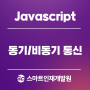 [JavaScript(자바스크립트)] 동기 통신과 비동기 통신 알아보기