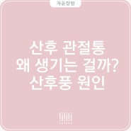 아프고 시리고 춥고 출산 후 생기는 일들, 산후풍 증상과 관절 허약 원인은?