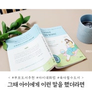 육아필수도서 부모도서추천 아이대화법 배우기 그때 아이에게 이런 말을 했더라면