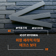 더욱 좋아진 퀄리티에 가성비 좋아진 ICOT RYOWA 외장세라믹 타일 테크스 보더