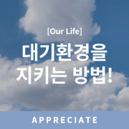 [Our Life] 대기환경을 지키는 방법!