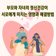 부모와 자녀의 정신건강이 서로에게 미치는 영향과 해결방법