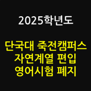 2025학년도 단국대 죽전캠퍼스 편입학 변경 사항