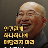 < 인간관계 하나하나에 매달리지 마라 -법륜스님- >