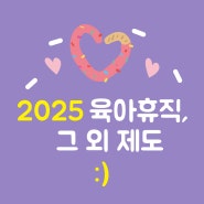 2025년 육아휴직 급여 인상 그리고 그 외 바뀌는 제도들