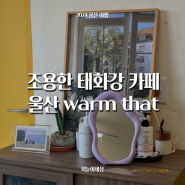 울산 태화강 카페 ‘웜댓 warm that’ 십리대밭 강변 뷰 내돈내산 조용한 카페추천