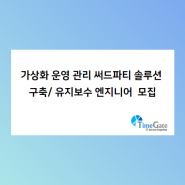 가상화 운영 관리 써드파티 솔루션 구축/ 유지보수 엔지니어 모집(~9/12)