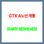 GTX A노선 개통 언제인지 같이 알아봐요