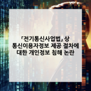 「전기통신사업법」 상 통신이용자정보 제공 절차에 대한 개인정보 침해 논란