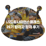 [영크] LS드림사이언스클래스 20기 합격자들의 생생 합격 후기!