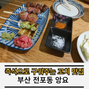 부산 전포 꼬치집 맛집 앙요 이자카야 즉석에서 구워주는 그 맛!