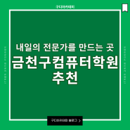 내일의 전문가를 만드는 곳, 금천구컴퓨터학원 어디가 좋을까요?