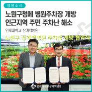 [인제대학교 상계백병원] 노원구청과 병원주차장 개방 협약 체결, 주차난 겪는 인근 주거지역 주민들을 위해 야간 주차 개방