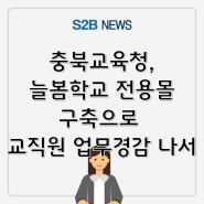 충북교육청, 늘봄학교 전용몰 구축으로 교직원 업무경감 나서 [지정정보처리장치 S2B][지방계약플랫폼 S2B][학교장터]