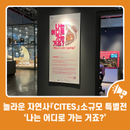 놀라운 자연사 『CITES』 소규모 특별전 ‘나는 어디로 가는 거죠?’