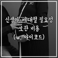 신생아 제대혈 필요성 보관 비용 후기(w. 아이코드)