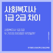 사회복지사 1급 2급 두 가지의 차이점은 무엇일까?