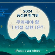 [2024년 한가위] 추석 연휴 조심해야 할 '명절 질환' 3가지!