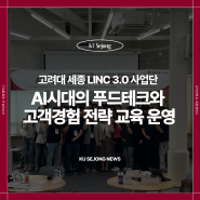 고려대학교 세종캠퍼스 LINC 3.0 사업단, AI시대의 푸드테크와 고객경험 전략 교육 운영