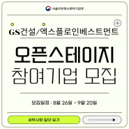 [서울청] GS건설/엑스플로인베스트먼트 오픈 스테이지」참여기업 모집!