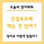 건강보조제 먹는 것 있어? 영어로? Do you take any supplements?