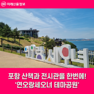 포항 산책과 전시관을 한번에! '연오랑세오녀 테마공원'