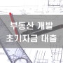 부동산 지구단위 개발 사업 초기 브릿지 대출