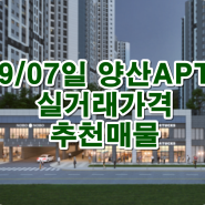 9/07일 양산 물금 증산/동면 석산 사송 아파트 매매,전세,월세임대 새로운 실거래가격/양산신축아파트더샵센텀포레/두산위브더제니스/ 양산아파트시세