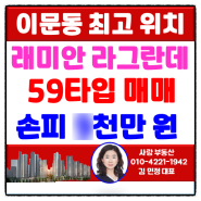 [이문동부동산]이문1구역 래미안라그란데 매매 59A 타입 손피 거래완료