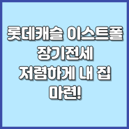 롯데캐슬 이스트폴 장기전세 반값 임대료로 성공적인 투자 기회 득템