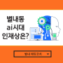 별내동 ai 시대의 인재상은? 무슨 능력이 핵심이 될까?