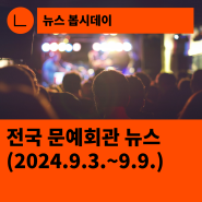 [한국문화예술회관연합회] 전국 문예회관 뉴스(2024.9.3.~9.9.)