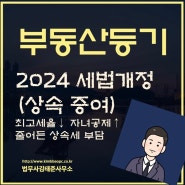 2024 세법 개정안 : 상속·증여 관련 3가지 개정사항 요약정리 [법무사김태준]