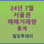 종합_24년 07월_ 서울권 빌딩매매 거래량 통계와 24년 상반기 중개거래량 데이터