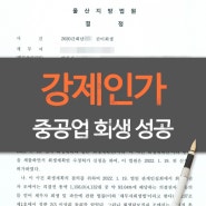 기업회생 강제인가, 보수적인 울산지방법원에서 중공업 간이회생 성공