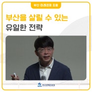 [부산포럼] 부산을 살릴 수 있는 유일한 전략