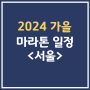 2024 가을 마라톤 일정 서울 10월 11월 대회 모음